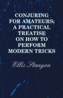 Conjuring for Amateurs; A Practical Treatise on How to Perform Modern Tricks - Stanyon, Ellis