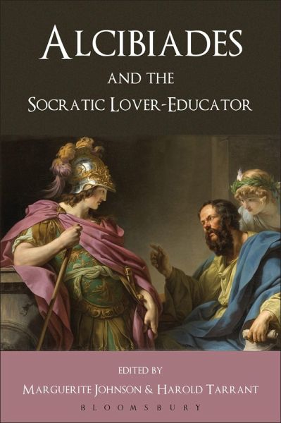 Alcibiades and the Socratic Lover-Educator. Volume Editor, Harold Tarrant, Marguerite Johnson Alcibiades and the Socratic Lover-Educator. Volume Editor, Harold Tarrant, Marguerite Johnson