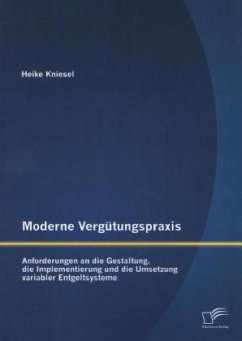 Moderne Vergütungspraxis: Anforderungen an die Gestaltung, die Implementierung und die Umsetzung variabler Entgeltsysteme - Kniesel, Heike