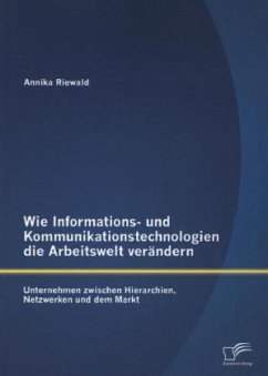 Wie Informations- und Kommunikationstechnologien die Arbeitswelt verändern: Unternehmen zwischen Hierarchien, Netzwerken und dem Markt - Riewald, Annika