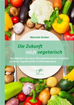 Die Zukunft is(s)t vegetarisch: Der Wandel von einer fleischdominierten Esskultur zu einer vegetarischen Ernährungsweise - Gruber, Manuela