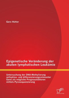 Epigenetische Veränderung der akuten lymphatischen Leukämie: Untersuchung der DNA-Methylierung zellzyklus- und differenzierungsrelevanter Gene als mögliche Prognosefaktoren mittels Pyrosequenzierung - Hütter, Gero