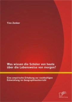 Was wissen die Schüler von heute über die Lebensweise von morgen? Eine empirische Erhebung zur nachhaltigen Entwicklung im Geographieunterricht - Zenker, Tino