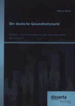 Der deutsche Gesundheitsmarkt: Risiken und Potenziale für den Handelsmarkt der Zukunft - Sienel, Marius