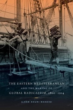 The Eastern Mediterranean and the Making of Global Radicalism, 1860-1914 (eBook, ePUB) - Khuri-Makdisi, Ilham