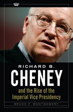 Richard B. Cheney and the Rise of the Imperial Vice Presidency (eBook, PDF) - Montgomery, Bruce P.