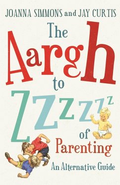 The Aargh to Zzzz of Parenting (eBook, ePUB) - Simmons, Joanna; Curtis, Jay