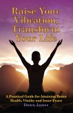Raise Your Vibration, Transform Your Life (eBook, ePUB) Raise Your Vibration, Transform Your Life (eBook, ePUB)