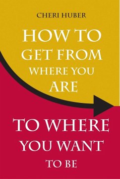 How to Get from Where You Are to Where You Want to Be (eBook, ePUB) - Huber, Cheri
