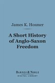 A Short History of Anglo-Saxon Freedom (Barnes & Noble Digital Library) (eBook, ePUB)