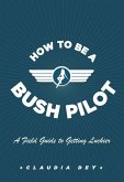 How To Be A Bush Pilot (eBook, ePUB) How To Be A Bush Pilot (eBook, ePUB)