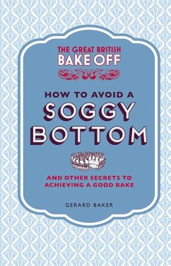 The Great British Bake Off: How to Avoid a Soggy Bottom and Other Secrets to Achieving a Good Bake (eBook, ePUB) - Baker, Gerard