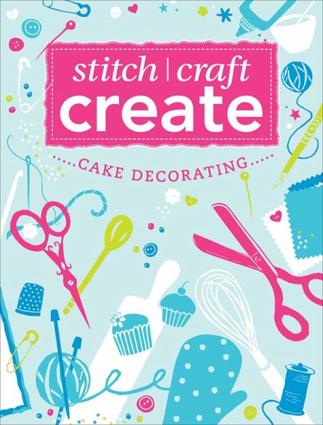 Stitch, Craft, Create: Cake Decorating (eBook, ePUB) Stitch, Craft, Create: Cake Decorating (eBook, ePUB)