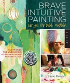 Brave Intuitive Painting-Let Go, Be Bold, Unfold! (eBook, PDF)