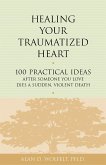 Healing Your Traumatized Heart : 100 Practical Ideas After Someone You Love Dies a Sudden, Violent Death (eBook, PDF) Healing Your Traumatized Heart : 100 Practical Ideas After Someone You Love Dies a Sudden, Violent Death (eBook, PDF)
