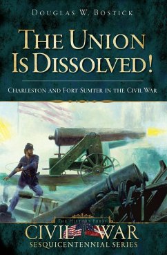 Union is Dissolved!: Charleston and Fort Sumter in the Civil War (eBook, ePUB) - Bostick, Douglas W.