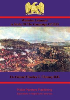Waterloo Lectures: A Study Of The Campaign Of 1815 [Illustrated - 4th Edition] (eBook, ePUB) - R. E., Lt. -Colonel Charles C. Chesney