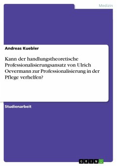 Kann der handlungstheoretische Professionalisierungsansatz von Ulrich Oevermann zur Professionalisierung in der Pflege verhelfen? (eBook, ePUB)