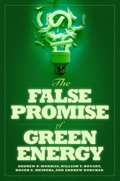 The False Promise of Green Energy (eBook, ePUB) - Morriss, Andrew P.; Bogart, William T.; Meiners, Roger E.; Dorchak, Andrew
