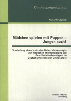 Mädchen spielen mit Puppen - Jungen auch? Vorstellung eines konkreten Unterrichtskonzepts zur möglichen Thematisierung von Geschlechterstereotypen im Deutschunterricht der Grundschule - Wawzyniak, Anika