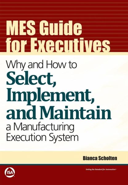 MES Guide for Executives: Why and How to Select, Implement, and Maintain a Manufacturing Execution System (eBook, ePUB) MES Guide for Executives: Why and How to Select, Implement, and Maintain a Manufacturing Execution System (eBook, ePUB)