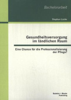 Gesundheitsversorgung im ländlichen Raum: Eine Chance für die Professionalisierung der Pflege? - Lücke, Stephan