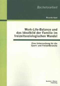 Work-Life-Balance und das Idealbild der Familie im freizeitsoziologischen Wandel: Eine Untersuchung für die Sport- und Freizeitbranche - Apel, Ricardo