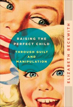Cover Raising the Perfect Child Through Guilt and Manipulation (eBook, ePUB)