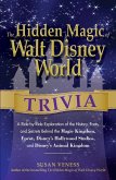 The Hidden Magic of Walt Disney World Trivia: A Ride-By-Ride Exploration of the History, Facts, and Secrets Behind the Magic Kingdom, Epcot, Disney's