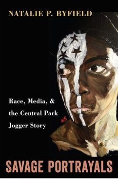 Savage Portrayals: Race, Media, and the Central Park Jogger Story - Byfield, Natalie