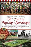 150 Years of Racing in Saratoga: Little Known Stories & Facts from America's Most Historic Racing City