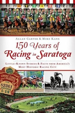 150 Years of Racing in Saratoga: Little Known Stories & Facts from America's Most Historic Racing City - Carter, Allan; Kane, Mike