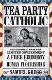 Tea Party Catholic: The Catholic Case for Limited Government, a Free Economy, and Human Flourishing