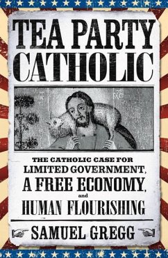 Tea Party Catholic: The Catholic Case for Limited Government, a Free Economy, and Human Flourishing - Gregg, Samuel