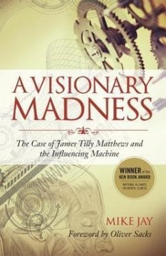 A Visionary Madness: The Case of James Tilly Matthews and the Influencing Machine - Jay, Mike
