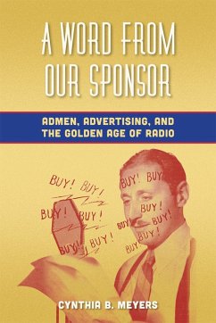 A Word from Our Sponsor: Admen, Advertising, and the Golden Age of Radio - Meyers, Cynthia B.