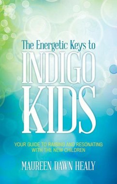 The Energetic Keys to Indigo Kids: Your Guide to Raising and Resonating with the New Children - Healy, Maureen Dawn
