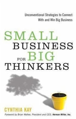 Small Business for Big Thinkers: Unconventional Strategies to Connect with and Win Big Business - Kay, Cynthia