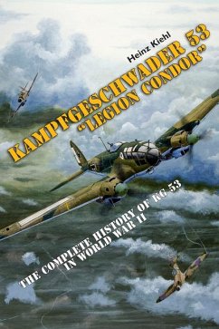 Kampfgeschwader 53 Legion Condor: The Complete History of Kg 53 in World War II - Kiehl, Heinz