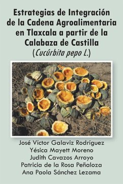 Estrategias de Integracion de La Cadena Agroalimentaria En Tlaxcala a Partir de La Calabaza de Castilla (Cucurbita Pepo L.) - Varios Autores