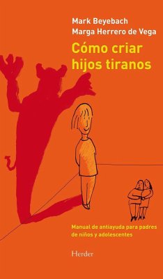 Cómo criar hijos tiranos : manual de antiayuda para padres de niños y adolescentes - Beyebach, Mark; Herrero de Vega, Marga