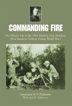 Commanding Fire: An Officer's Life in the 151st Machine Gun Battalion, 42nd Rainbow Division During World War I - Parkinson, Lt N. P.