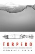 Torpedo: Inventing the Military-Industrial Complex in the United States and Great Britain Katherine C. Epstein Author