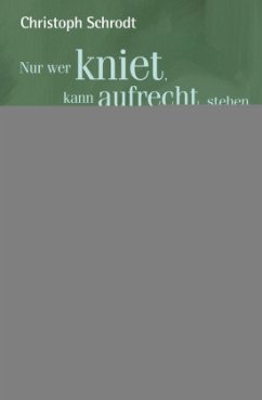 Nur wer kniet, kann aufrecht stehen - Schrodt, Christoph