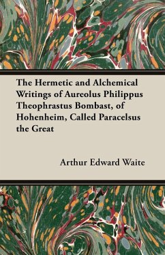 The Hermetic and Alchemical Writings of Aureolus Philippus Theophrastus Bombast, of Hohenheim, Called Paracelsus the Great - Waite, Arthur Edward