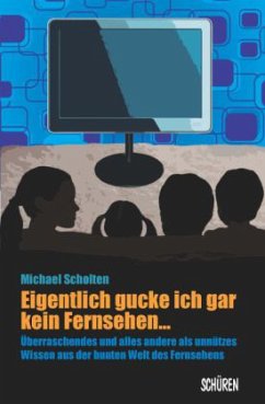 Eigentlich gucke ich gar kein Fernsehen ... Überraschendes und alles andere als unnützes Wissen aus der Welt des Fernseh - Scholten, Michael