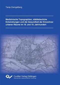 Medizinische Topographien, städtebauliche Entwicklungen und die Gesundheit der Einwohner urbaner Räume im 18. und 19. Jahrhundert - Zwingelberg, Tanja