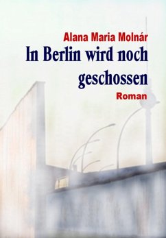 In Berlin wird noch geschossen e-book (eBook, ePUB) - Molnár, Alana Maria