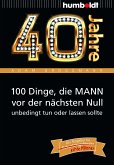 40 Jahre: 100 Dinge, die MANN vor der nächsten Null unbedingt tun oder lassen sollte (eBook, ePUB)