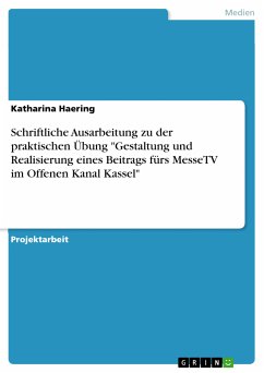 Schriftliche Ausarbeitung zu der praktischen Übung "Gestaltung und Realisierung eines Beitrags fürs MesseTV im Offenen Kanal Kassel" (eBook, ePUB)